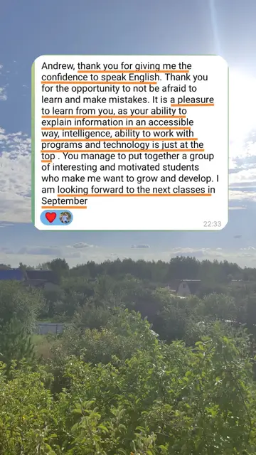 Andrew, thank you for giving me the confidence to speak English. Thank you for the opportunity to not be afraid to learn and make mistakes. It is a pleasure to learn from you, as your ability to explain information in an accessible way, intelligence, ability to work with programs and technology is just at the top. You manage to put together a group of interesting and motivated students who make me want to grow and develop. I am looking forward to the next classes in September.