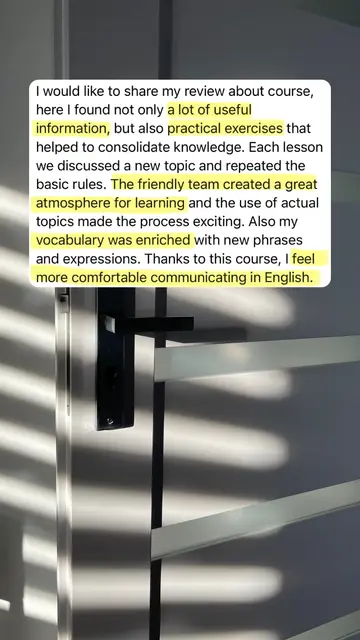 I would like to share my review about course, here I found not only a lot of useful information, but also practical exercises that helped to consolidate knowledge. Each lesson we discussed a new topic and repeated the basic rules. The friendly team created a great atmosphere for learning and the use of actual topics made the process exciting. Also my vocabulary was enriched with new phrases and expressions. Thanks to this course, I feel more comfortable communicating in English.